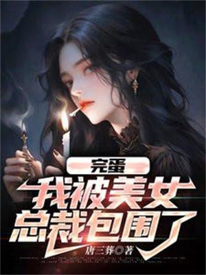 完蛋，我被美女总裁包围了